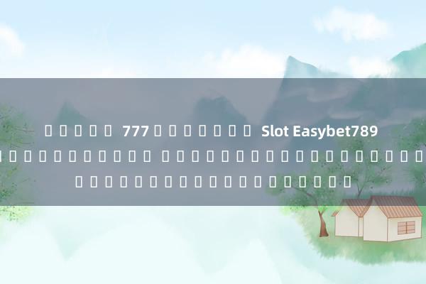 สล็อต 777 ออนไลน์ Slot Easybet789 iWallet - เกมสล็อตออนไลน์ และระบบอิเล็กทรอนิกส์ชั้นนำ