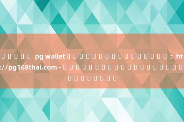 สล็อต pg wallet รีวิวเว็บไซต์เกม：https://pg168thai.com - บริการเกมสล็อตออนไลน์